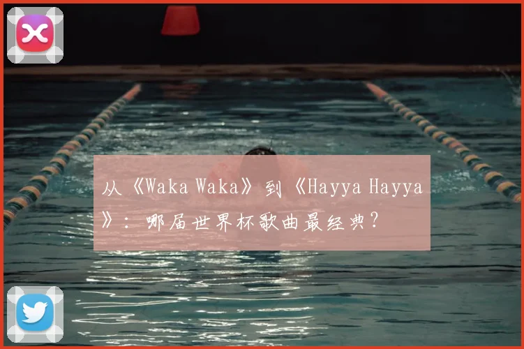 从《Waka Waka》到《Hayya Hayya》:哪届世界杯歌曲最经典?
