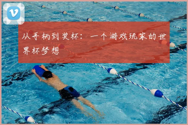 从手柄到奖杯：一个游戏玩家的世界杯梦想