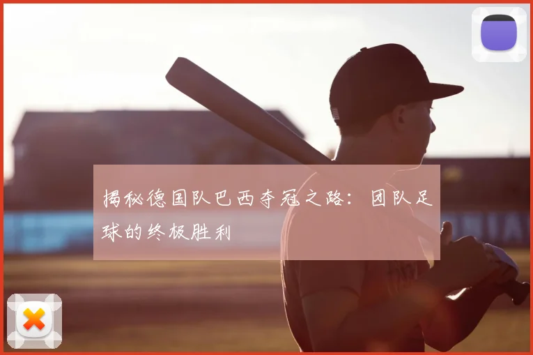 揭秘德国队巴西夺冠之路:团队足球的终极胜利