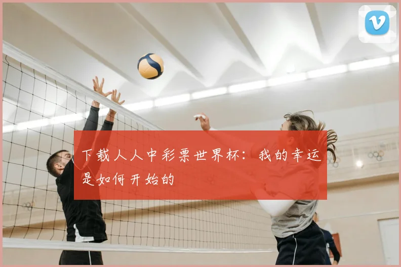 下载人人中彩票世界杯:我的幸运是如何开始的