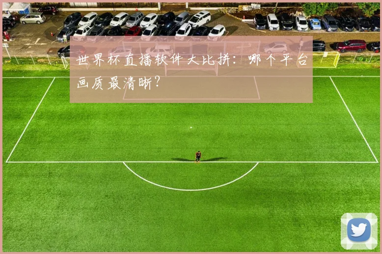 世界杯直播软件大比拼：哪个平台画质最清晰？