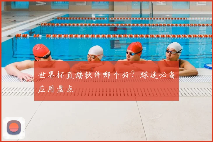 世界杯直播软件哪个好?球迷必备应用盘点