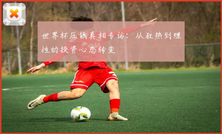世界杯压钱真相专访:从狂热到理性的投资心态转变