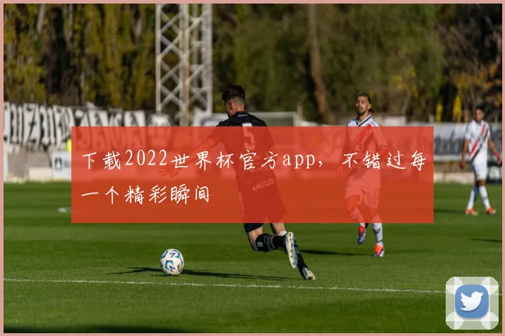 下载2022世界杯官方app,不错过每一个精彩瞬间