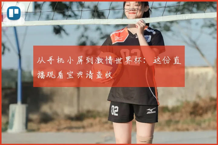 从手机小屏到激情世界杯:这份直播观看宝典请查收