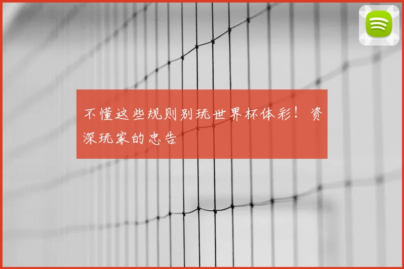 不懂这些规则别玩世界杯体彩!资深玩家的忠告