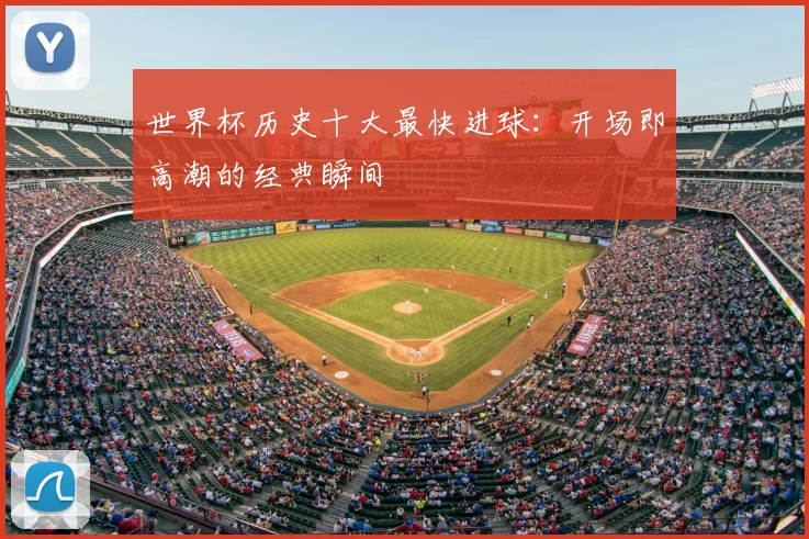 世界杯历史十大最快进球:开场即高潮的经典瞬间