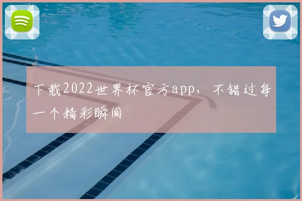 下载2022世界杯官方app,不错过每一个精彩瞬间