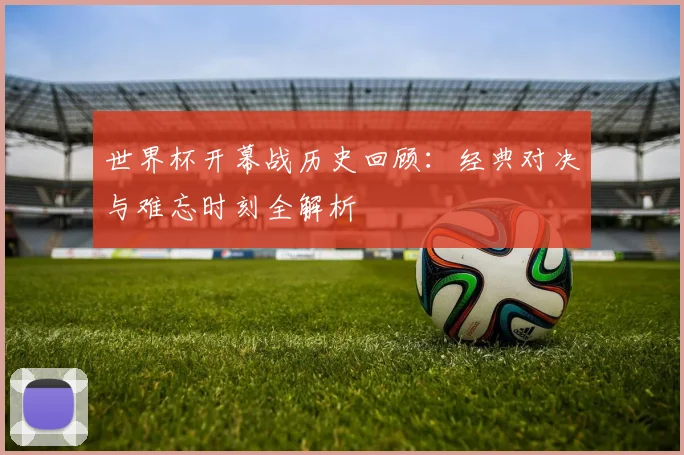 世界杯开幕战历史回顾:经典对决与难忘时刻全解析