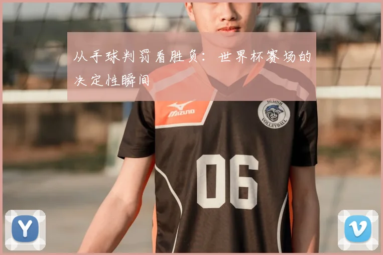 从手球判罚看胜负:世界杯赛场的决定性瞬间