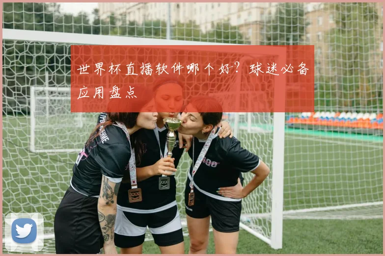 世界杯直播软件哪个好?球迷必备应用盘点