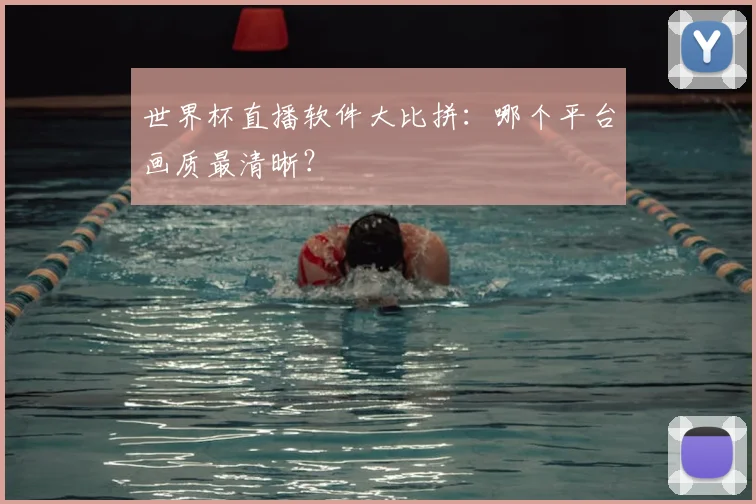 世界杯直播软件大比拼：哪个平台画质最清晰？