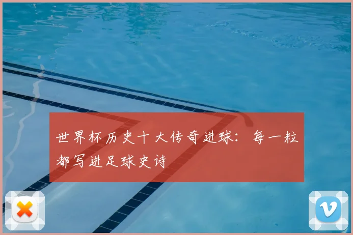 世界杯历史十大传奇进球:每一粒都写进足球史诗