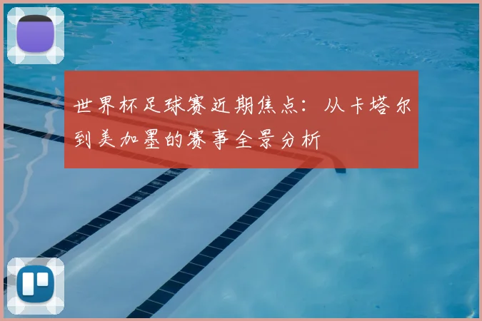 世界杯足球赛近期焦点：从卡塔尔到美加墨的赛事全景分析