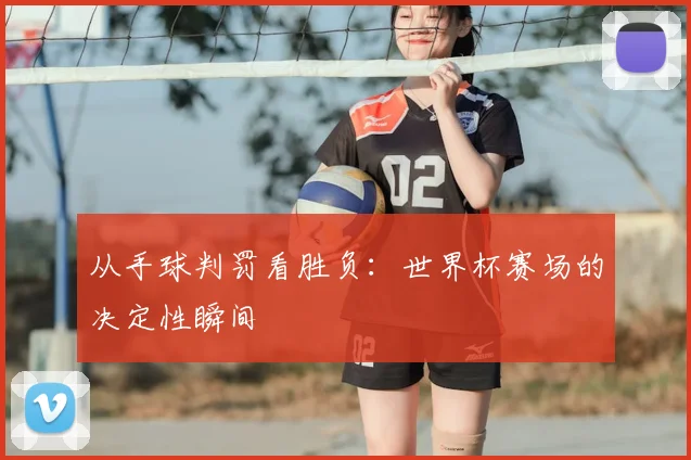 从手球判罚看胜负:世界杯赛场的决定性瞬间