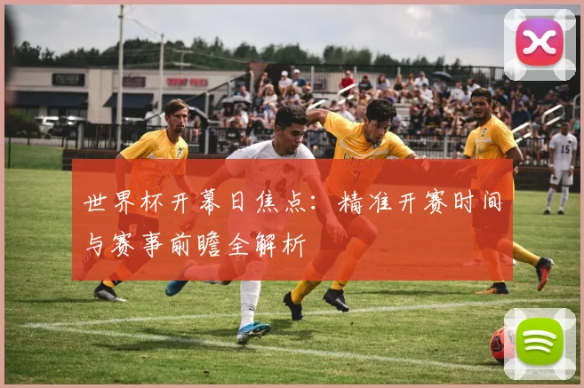 世界杯开幕日焦点:精准开赛时间与赛事前瞻全解析