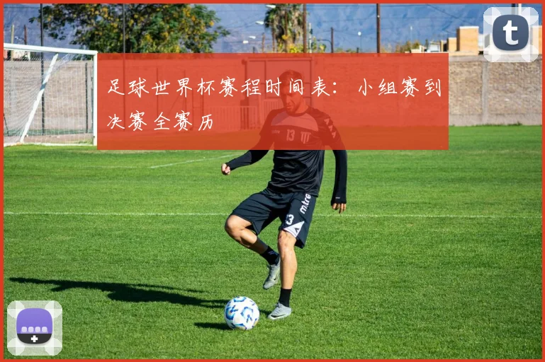 足球世界杯赛程时间表：小组赛到决赛全赛历