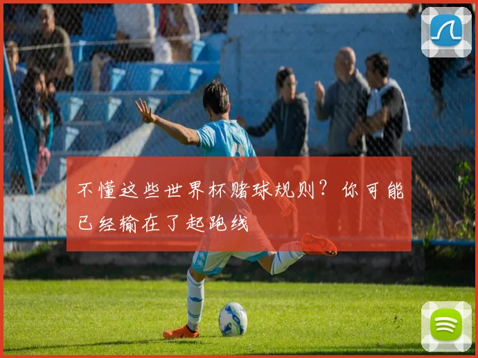 不懂这些世界杯赌球规则?你可能已经输在了起跑线