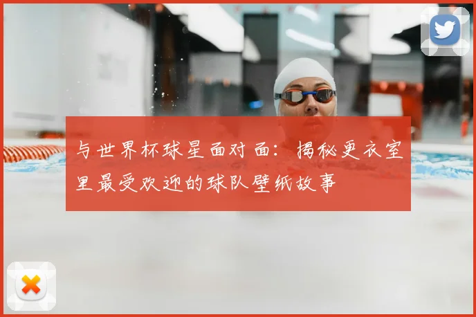 与世界杯球星面对面:揭秘更衣室里最受欢迎的球队壁纸故事