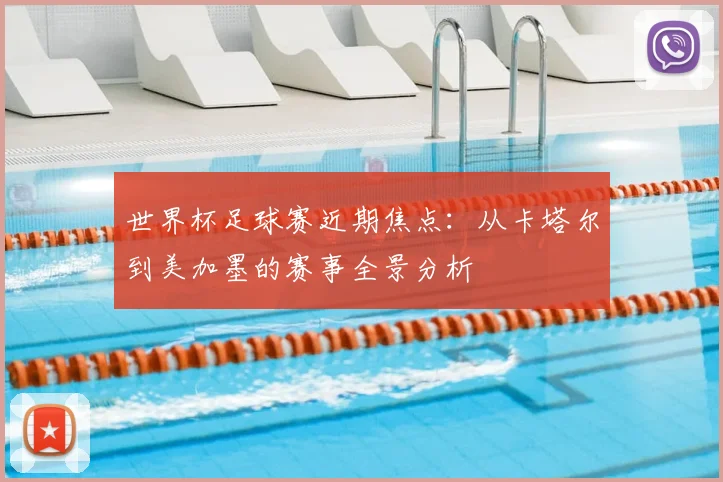世界杯足球赛近期焦点:从卡塔尔到美加墨的赛事全景分析