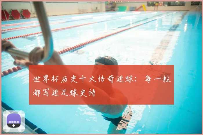 世界杯历史十大传奇进球:每一粒都写进足球史诗