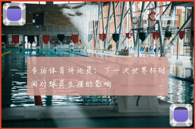 专访体育评论员:下一次世界杯时间对球员生涯的影响