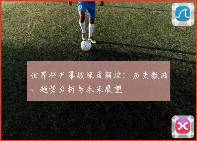 世界杯开幕战深度解读：历史数据、趋势分析与未来展望