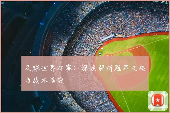 足球世界杯赛：深度解析冠军之路与战术演变