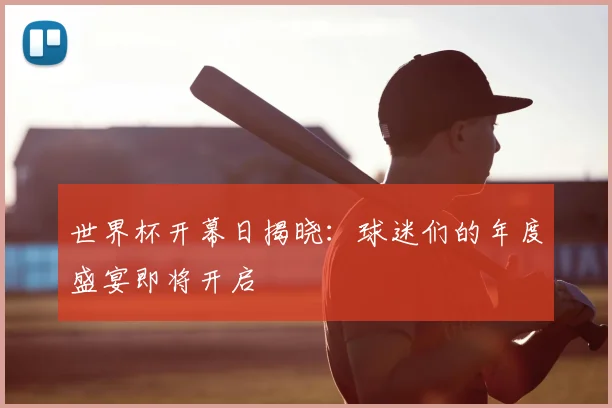 世界杯开幕日揭晓:球迷们的年度盛宴即将开启
