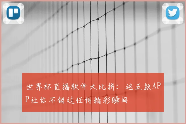 世界杯直播软件大比拼：这五款APP让你不错过任何精彩瞬间