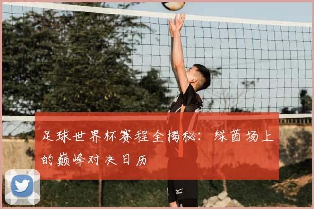 足球世界杯赛程全揭秘：绿茵场上的巅峰对决日历