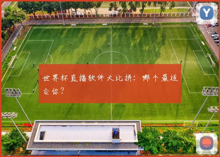 世界杯直播软件大比拼:哪个最适合你?