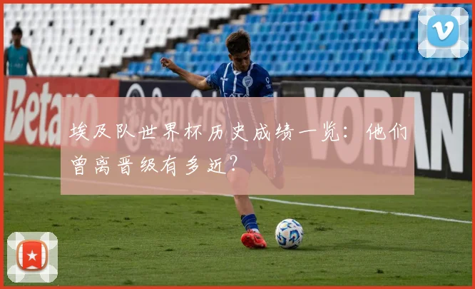 埃及队世界杯历史成绩一览:他们曾离晋级有多近?