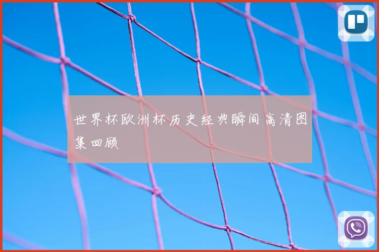 世界杯欧洲杯历史经典瞬间高清图集回顾